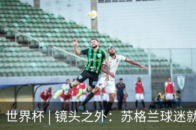世界杯 | 镜头之外：苏格兰球迷就算负债也要远征