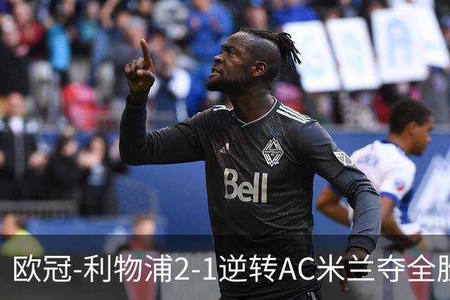 欧冠-利物浦2-1逆转AC米兰夺全胜 马竞客胜出线