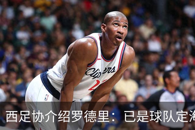 西足协介绍罗德里：已是球队定海神针，带领年轻球员向世界杯冲击